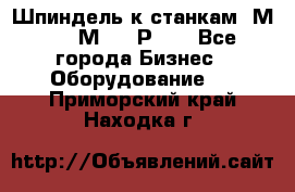 Шпиндель к станкам 6М12, 6М82, 6Р11. - Все города Бизнес » Оборудование   . Приморский край,Находка г.